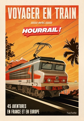 Voyager en train avec Hourrail ! 45 aventures en France et en Europe