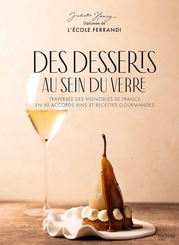 Des desserts au sein du verre. Traversée des vignobles de France en 50 accords vins et recettes gourmandes