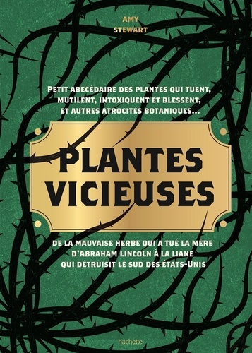 Plantes vicieuses. Petit abécédaire des plantes qui tuent, intoxiquent, blessent et autres atrocités botaniques... De la mauvaise herbe qui a tué la mère d'Abraham Lincoln à la liane qui détruisit le sud des Etats-Unis