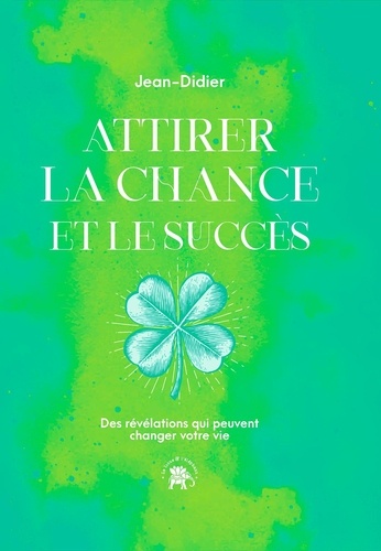 Attirer la chance et le succès. Des révélations qui peuvent changer votre vie