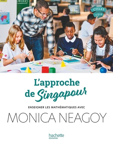 L'approche de Singapour. Enseigner les mathématiques avec Monica Neagoy, Cycles 1-2-3