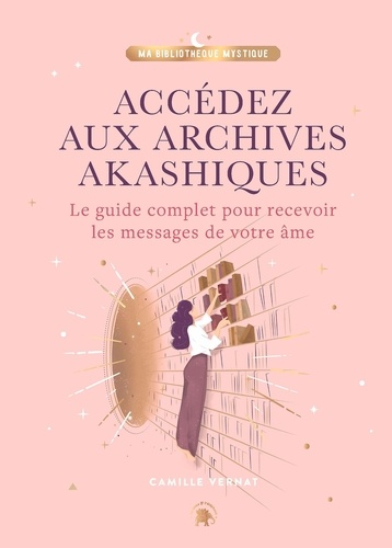 Accédez aux Archives Akashiques. Le guide complet pour recevoir les messages de votre âme