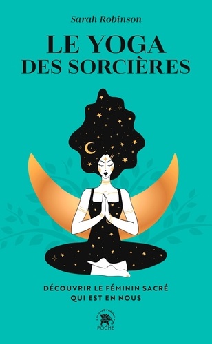 Le yoga des sorcières. Découvrir le féminin sacré qui est en nous