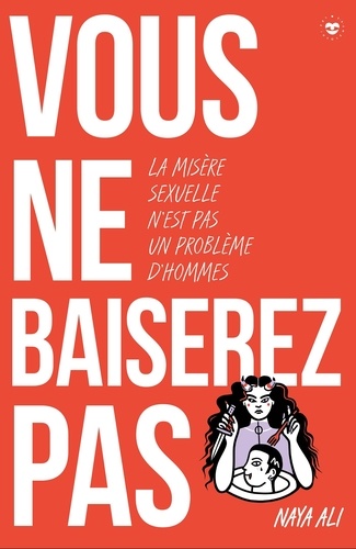 Vous ne baiserez pas ! Pourquoi la misère sexuelle n'est pas une affaire d'hommes