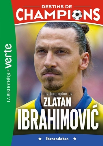 Destins de champions Tome 18 : Une biographie de Zlatan Ibrahimović. Ibracadabra