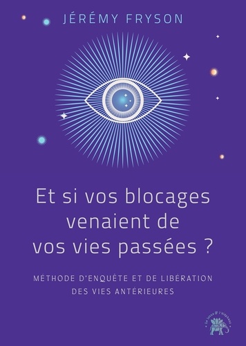 Et si vos blocages venaient de vos vies passées ? Méthode d'enquête et de libération des vies antérieures