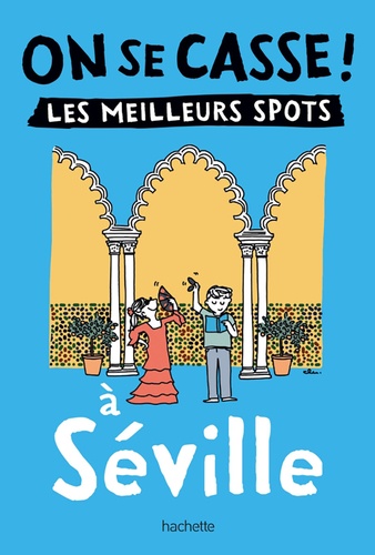 On se casse ! Les meilleurs spots à Séville