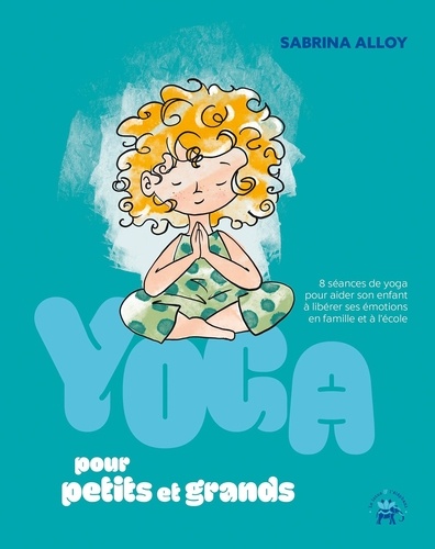 Yoga pour petits et grands. 8 séances de yoga pour aider son enfant à libérer ses émotions en famille et à l'école