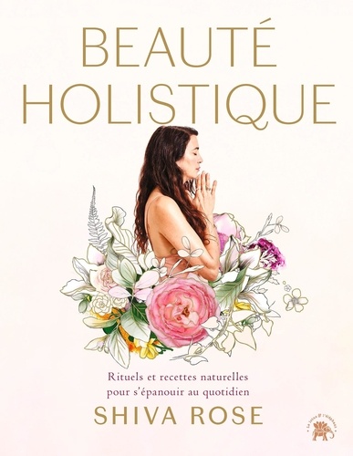 Beauté holistique. Rituels et recettes naturelles pour allier beauté et bien-être à vie