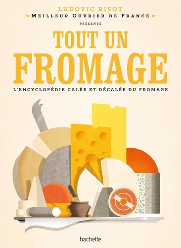 Tout un fromage. L'encyclopédie calée et décalée du fromage