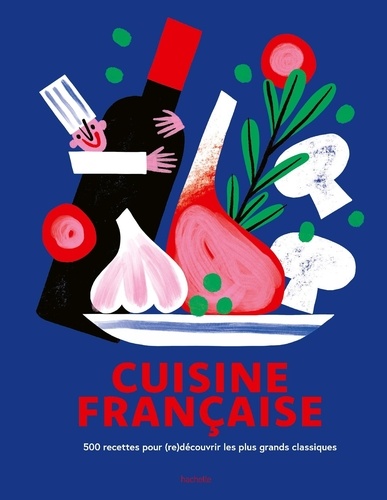 Cuisine française. 500 recettes pour (re)découvrir les plus grands classiques