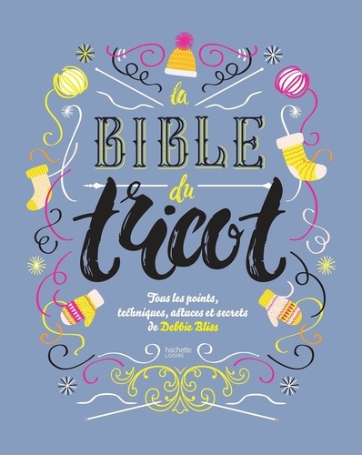 La bible du tricot. Toutes les techniques, points, astuces et secrets