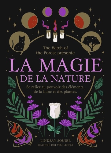 La magie de la nature. Se relier au pouvoir des éléments, de la Lune et des plantes