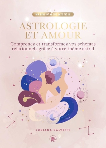 Astrologie et Amour. Comprenez et transformez vos schémas relationnels grâce à votre thème astral