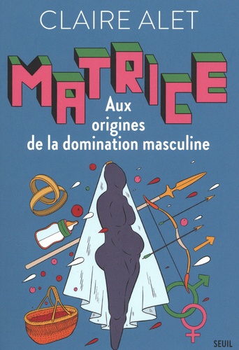 Matrice. Aux origines de la domination masculine