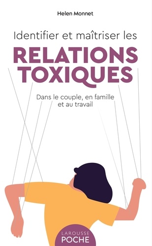 Identifier et maîtriser les relations toxiques. Dans le couple, en famille et au travail