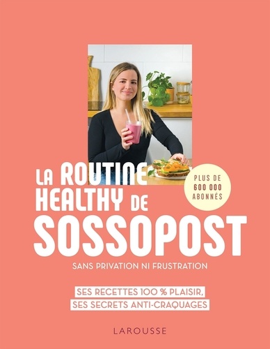 La routine healthy de Sossopost sans privation ni frustration. Ses recettes 100% plaisir, ses secrets anti-craquages