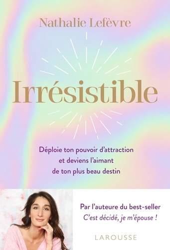 Irrésistible. Déploie ton pouvoir d'attraction et deviens l'aimant de ton plus beau destin