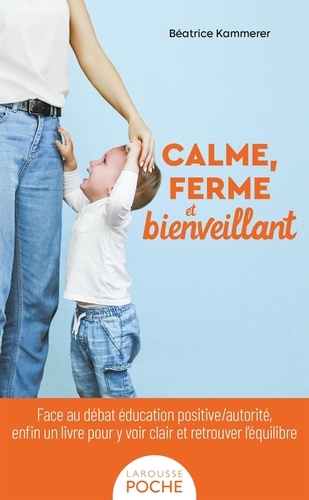 Calme, ferme et bienveillant. Face au débat éducation positive/autorité, enfin un livre pour y voir clair et retrouver l'équilibre