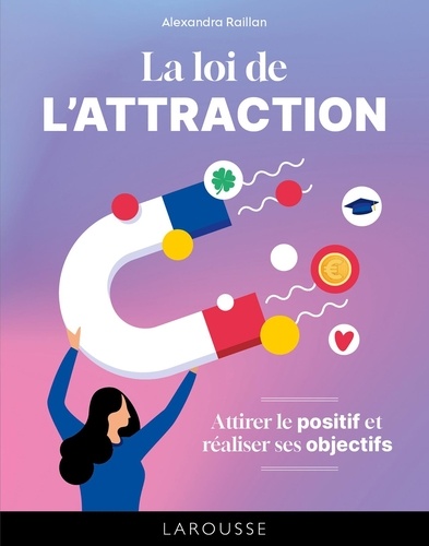 La loi de l'attraction. Attirer le positif et réaliser ses objectifs