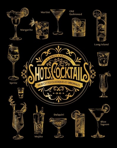 La bible Larousse des Shots et Cocktails. 500 recettes classiques et originales