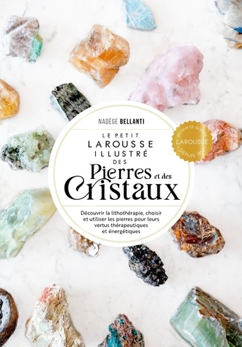 Le Petit Larousse illustré des pierres et des cristaux. Découvrir la lithothérapie, choisir et utiliser les pierres pour leurs vertus thérapeutiques et énergétiques