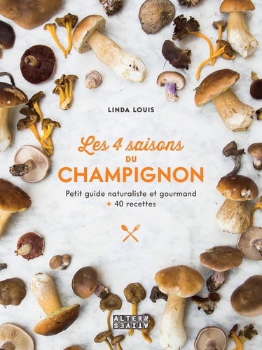 Les 4 saisons du champignon. Petit guide naturaliste et gourmand + 40 recettes