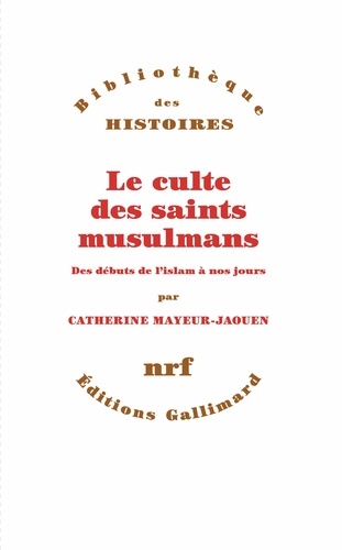 Le culte des saints musulmans. Des débuts de l'Islam à nos jours