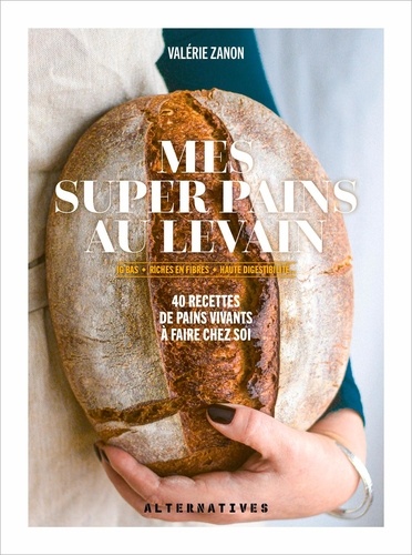 Mes super pains au levain. IG bas, riches en fibres, haute digestibilité...40 recettes de pains vivants à faire chez soi