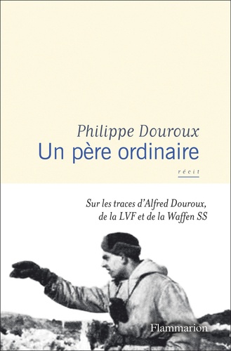 Un père ordinaire. Sur les traces d’Alfred Douroux, de la LVF et de la Waffen SS