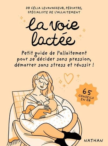 La voie lactée. Petit guide de l'allaitement pour se décider sans pression, démarrer sans stress et réussir ! 65 conseils en or