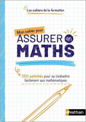 Mon cahier pour assurer en Maths. 150 activités pour se (re)mettre facilement aux mathématiques