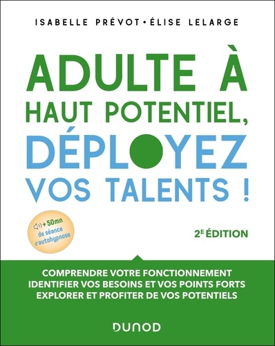 Adulte à haut potentiel, déployez vos talents ! Comprendre votre fonctionnement, identifier vos besoins et vos points forts, explorer et profiter de vos potentiels, 2e édition