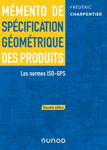 Mémento de spécification géométrique des produits. Les normes ISO-GPS
