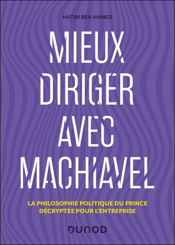 Mieux diriger avec Machiavel. La philosophie politique du Prince décryptée pour l'entreprise