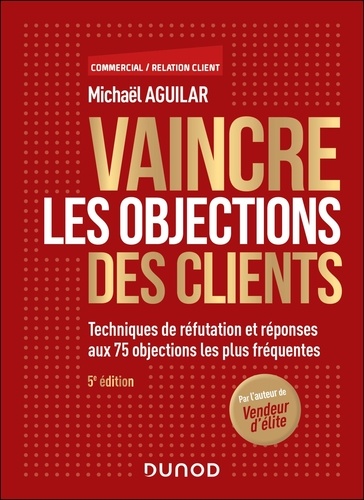 Vaincre les objections des clients. Techniques de réfutation et réponses aux 63 objections les plus fréquentes, 5e édition