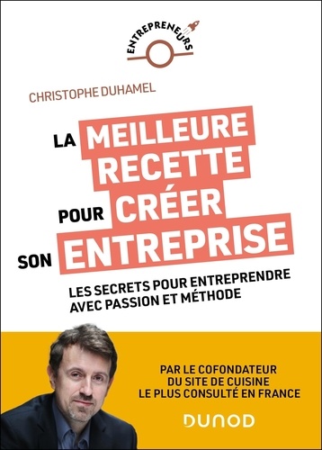 La meilleure recette pour créer son entreprise. Les secrets pour entreprendre avec passion et méthode