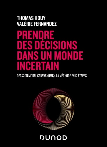 Prendre des décisions dans un monde incertain. Decision Model Canvas (DMC), la méthode en 12 étapes