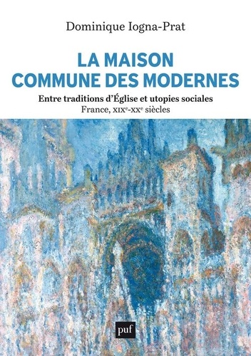 La Maison commune des Modernes. Entre traditions d'Eglise et utopies sociales (France, XIXe-XXe siècles)