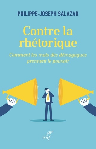 Contre la rhétorique. Comment les mots des démagogues prennent le pouvoir