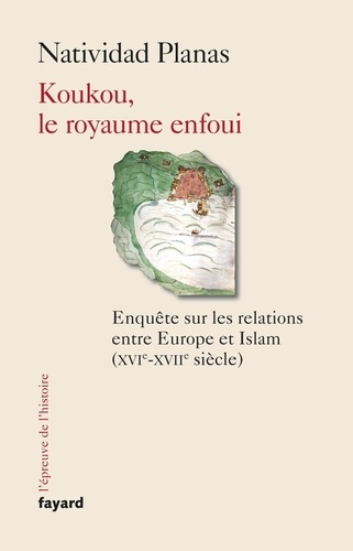 Koukou, le royaume enfoui. Enquête sur les relations entre Europe et Islam (XVIe-XVIIe siècle)