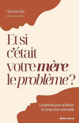 Et si c'était votre mère le problème ? Une méthode pour se libérer de l'empreinte maternelle