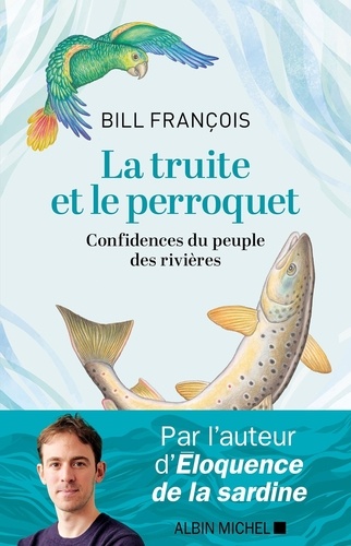 La truite et le perroquet. Confidences du peuple des rivières