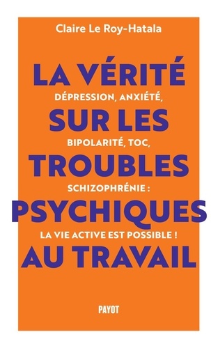 La vérité sur les troubles psychiques au travail. Dépression, anxiété, bipolarité, TOC, schizophrénie : la vie active est possible !