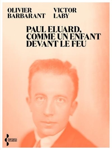 Paul Eluard, comme un enfant devans le feu. Itinéraire d'un poète au XXe siècle