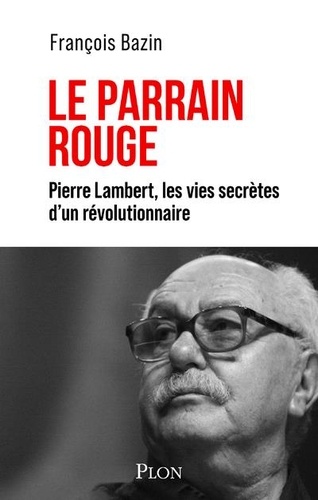 Le parrain rouge. Pierre Lambert, les vies secrètes d'un révolutionnaire