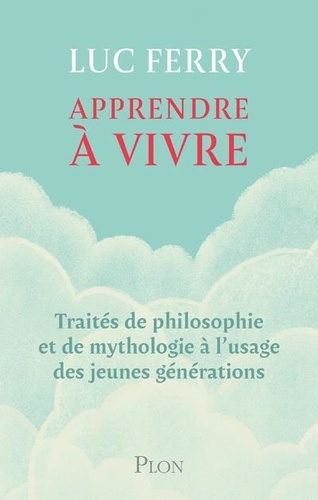 Apprendre à vivre. Traités de philosophie et de mythologie à l'usage des jeunes générations