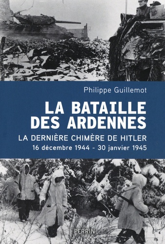 La bataille des Ardennes. La dernière chimère de Hitler 16 décembre 1944 - 30 janvier 1945