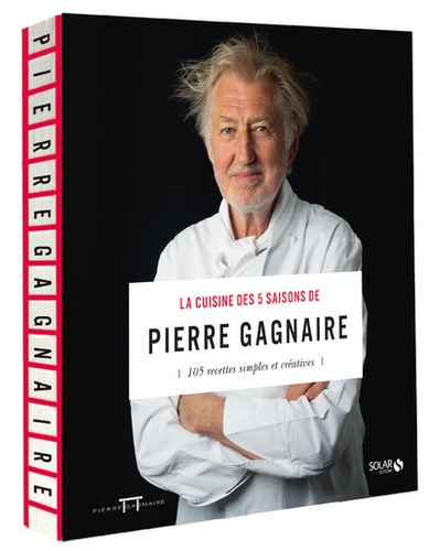 La cuisine des 5 saisons de Pierre Gagnaire. 105 recettes simples et créatives