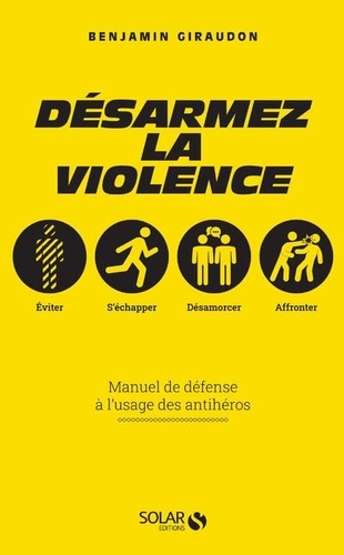 Désarmez la violence. Manuel de défense à l'usage des antihéros